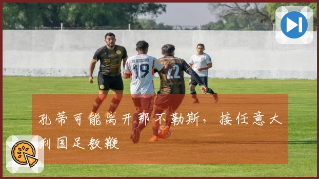 孔蒂可能离开那不勒斯，接任意大利国足教鞭