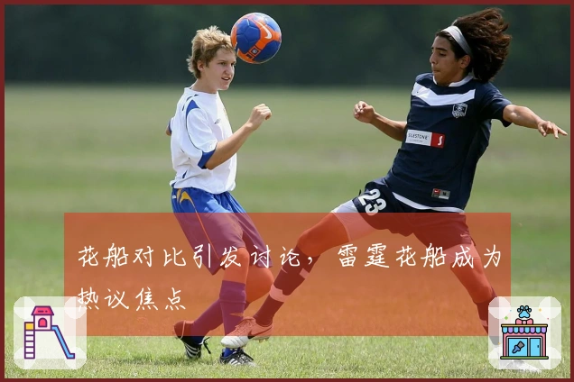 花船对比引发讨论，雷霆花船成为热议焦点