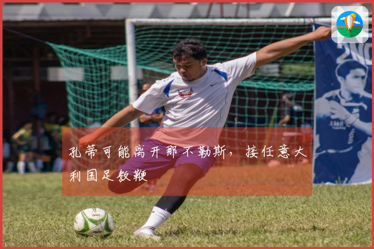 孔蒂可能离开那不勒斯，接任意大利国足教鞭